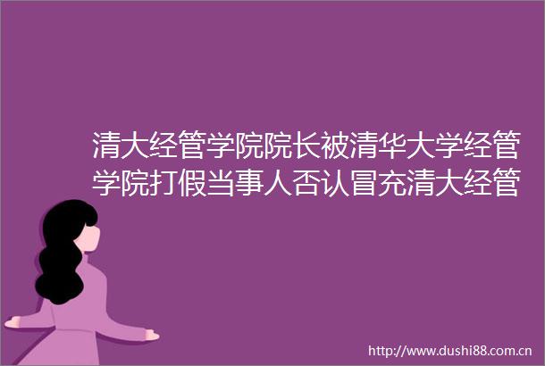 清大经管学院院长被清华大学经管学院打假当事人否认清大经管是我的品牌