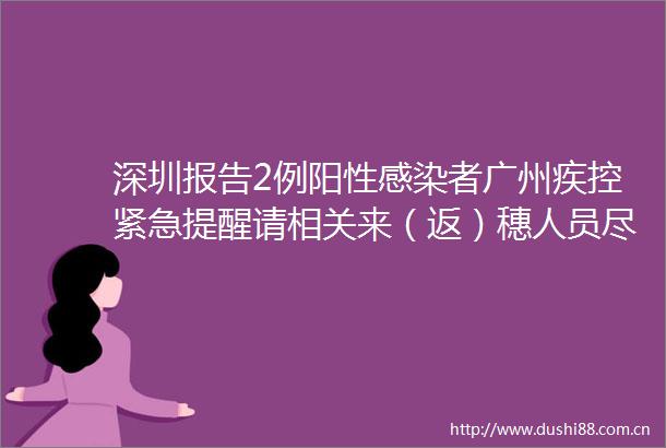 深圳报告2例阳性感染者广州疾控紧急提醒请相关来（返）穗人员尽快报备