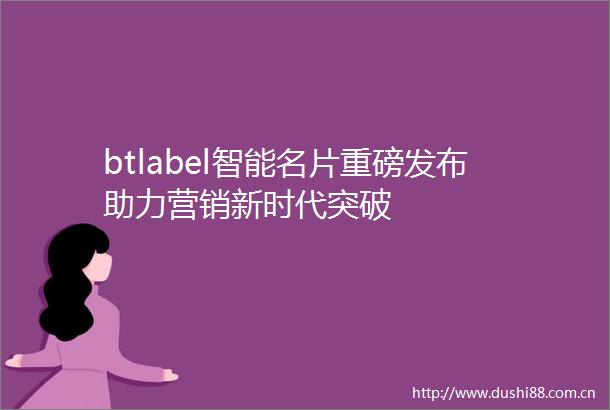 btlabel智能名片重磅发布助力营销新时代突破