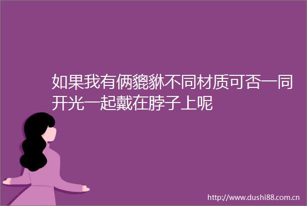 如果我有俩貔貅不同材质可否一同开光一起戴在脖子上呢