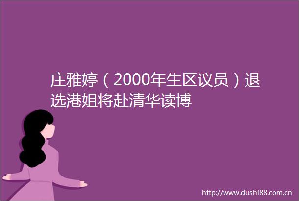 庄雅婷（2000年生区议员）退选港姐将赴清华读博