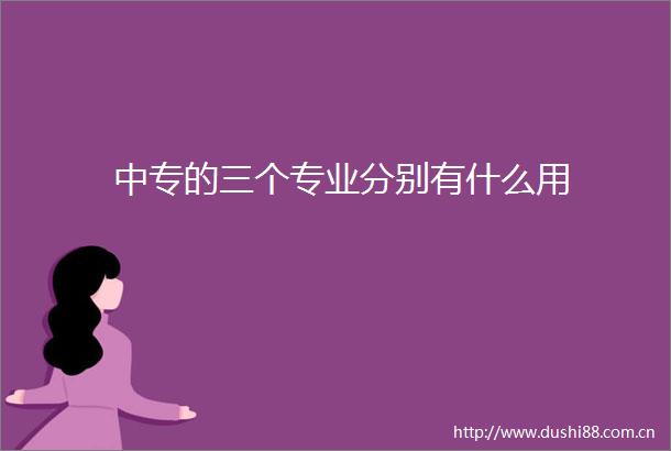 中专的三个专业分别有什么用