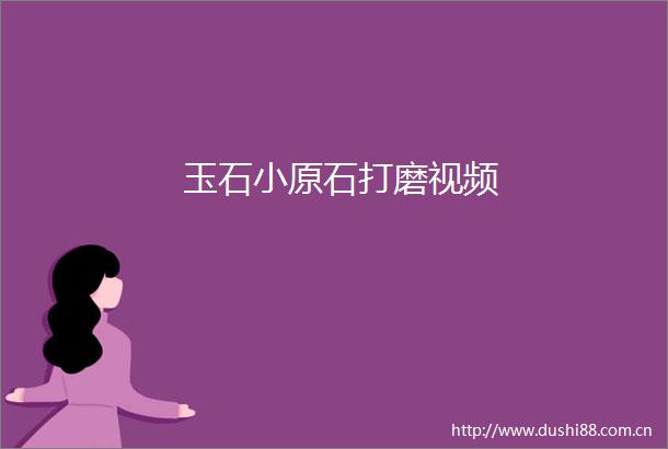 玉石小原石打磨视频
