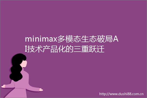 minimax多模态生态破局AI技术产品化的三重跃迁