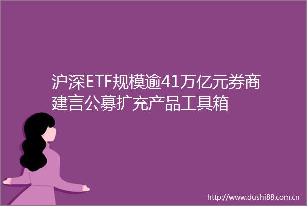 沪深ETF规模逾41万亿元券商建言公募扩充产品工具箱