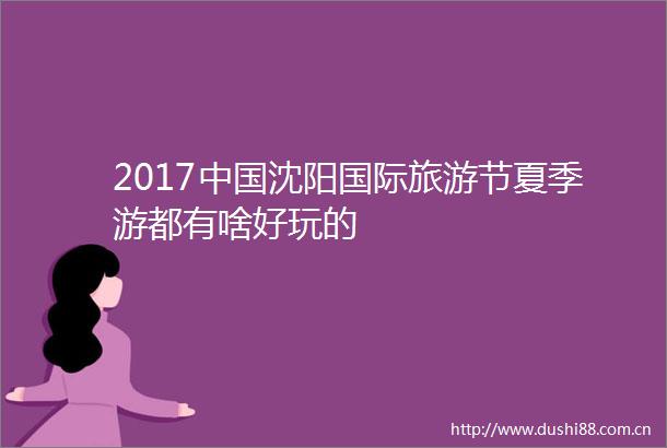 2017沈阳国际旅游节夏季游都有啥好玩的