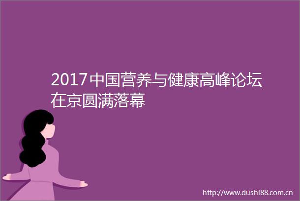 2017营养与健康高峰论坛在京圆满落幕