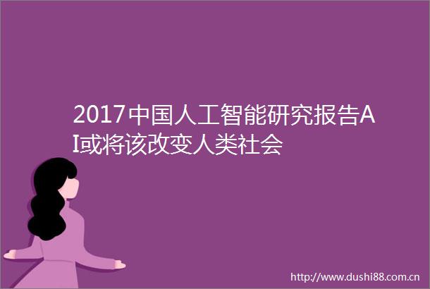 2017人工智能研究报告AI或将该改变人类社会