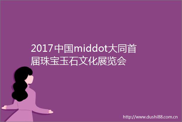 2017middot大同首届珠宝玉石文化展览会