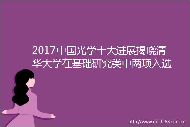 2017光学十大进展揭晓清华大学在基础研究类中两项入选