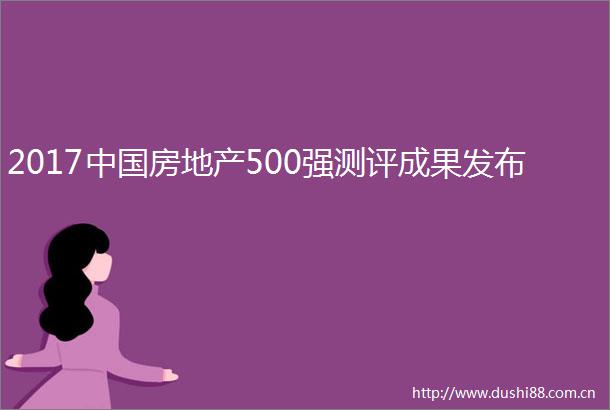 2017房地产500强测评成果发布
