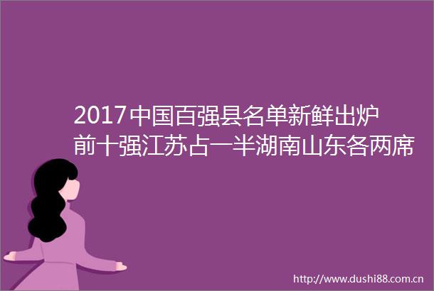 2017百强县名单新鲜出炉前十强江苏占一半湖南山东各两席