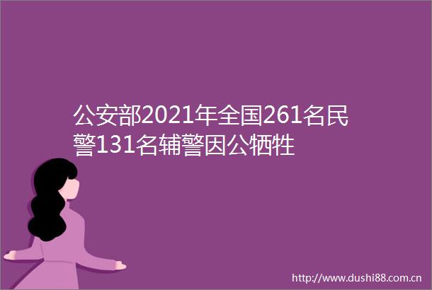 部2021年全国261名131名辅警因公牺牲