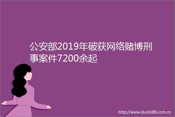 部2019年破获网络赌博刑事案件7200余起