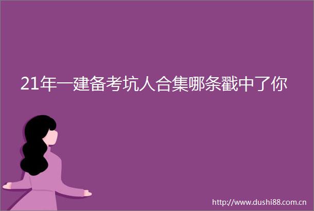 21年一建备考坑人合集哪条戳中了你