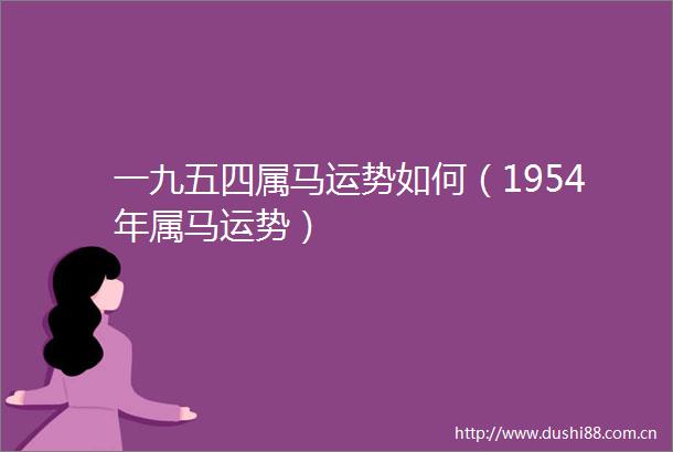 一九五四属马运势如何（1954年属马运势）