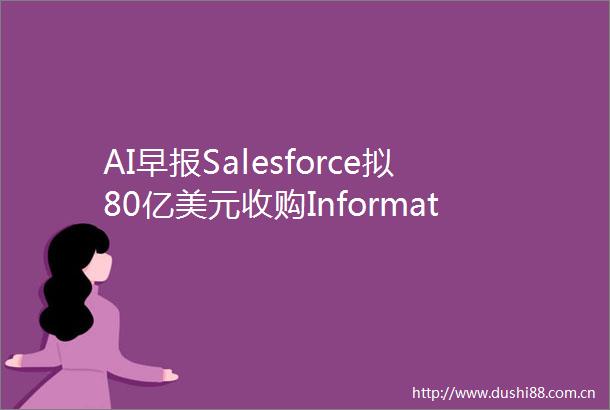 AI早报Salesforce拟80亿美元收购Informatica文远知行进入沙特市场