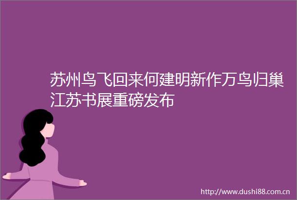 苏州鸟飞回来何建明新作万鸟归巢江苏书展重磅发布