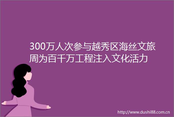 300万人次参与越秀区海丝文旅周为百千万工程注入文化活力