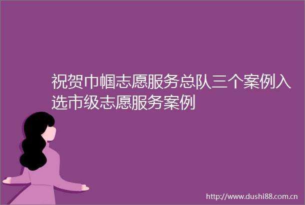 祝贺巾帼志愿服务总队三个案例入选市级志愿服务案例