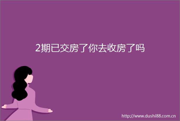2期已交房了你去收房了吗