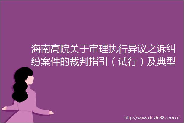 海南高院关于审理执行异议之诉案件的裁判指引（试行）及典型案例