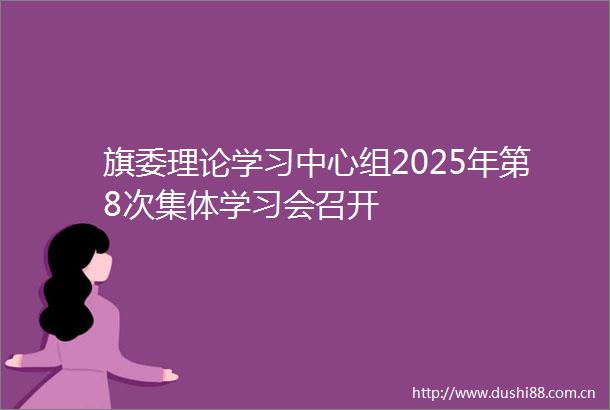 旗委理论学习中心组2025年第8次集体学习会召开