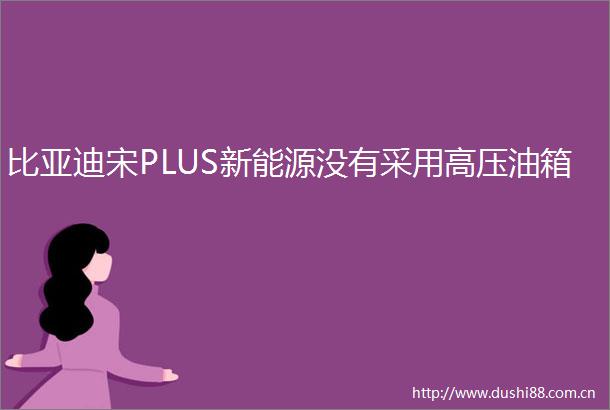 比亚迪宋PLUS新能源没有采用高压油箱