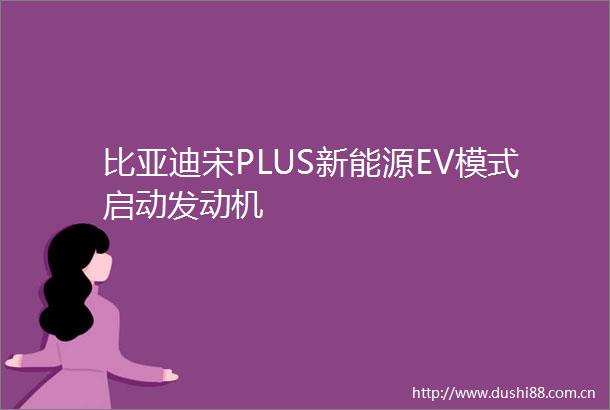 比亚迪宋PLUS新能源EV模式启动发动机