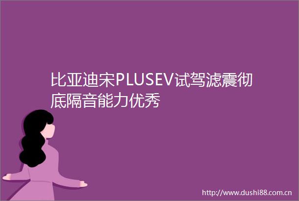 比亚迪宋PLUSEV试驾滤震彻底隔音能力优秀