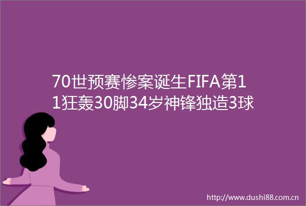 70世预赛惨案诞生FIFA第11狂轰30脚34岁神锋独造3球宝刀不老