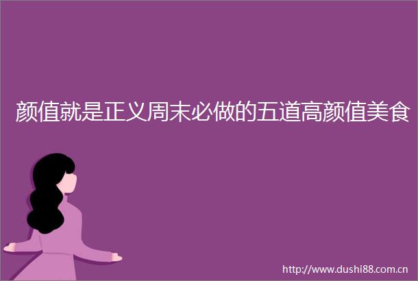 颜值就是正义周末必做的五道高颜值美食