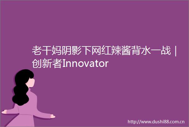 老干妈阴影下网红辣酱背水一战｜创新者Innovator