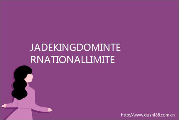 JADEKINGDOMINTERNATIONALLIMITED翻译成中文是什么意思