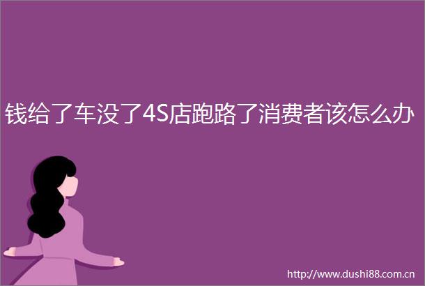 钱给了车没了4S店跑路了消费者该怎么办