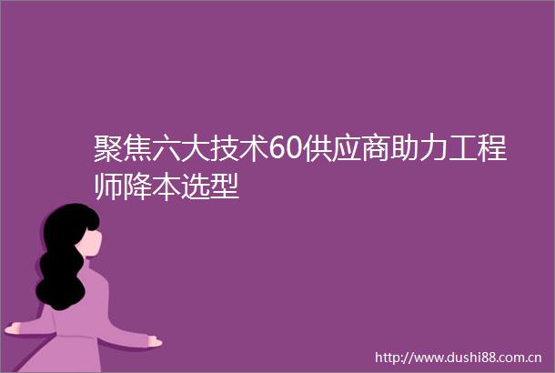 聚焦六大技术60供应商助力工程师降本选型