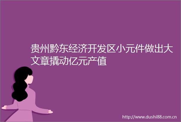 贵州黔东经济开发区小元件做出大文章撬动亿元产值