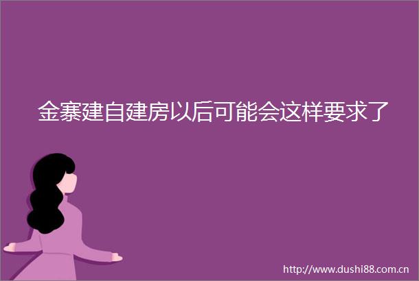 金寨建自建房以后可能会这样要求了