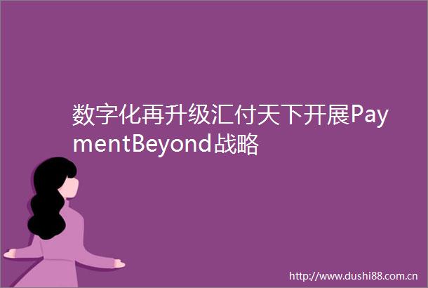 数字化再升级汇付天下开展PaymentBeyond战略