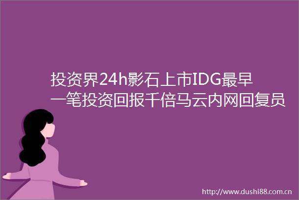 投资界24h影石上市IDG最早一笔投资回报千倍马云内网回复员工万字离职帖凯雷加入星巴克竞购大军