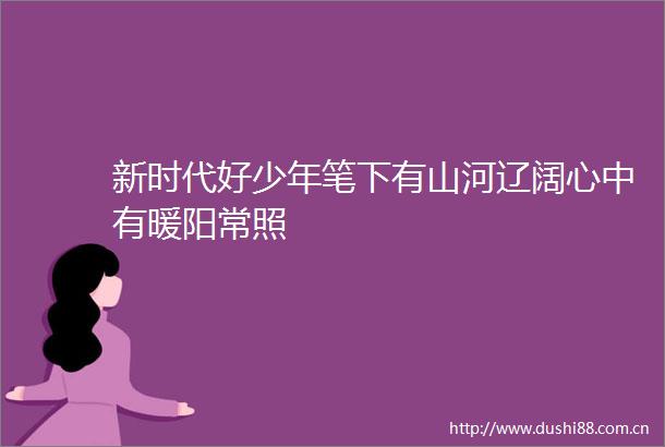 新时代好少年笔下有山河辽阔心中有暖阳常照
