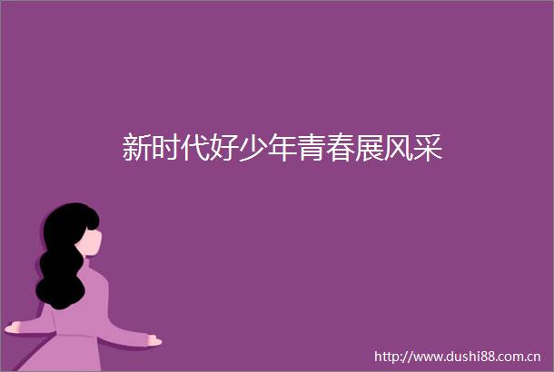 新时代好少年青春展风采