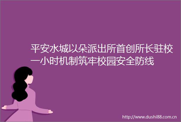 平安水城以朵首创所长驻校一小时机制筑牢校园安全防线