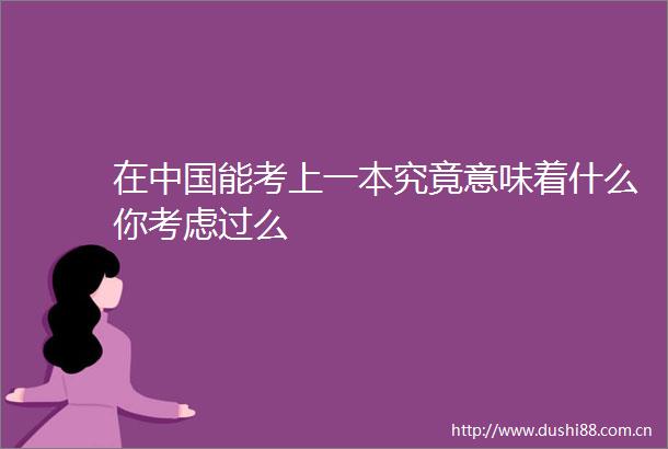 在能考上一本究竟意味着什么你考虑过么