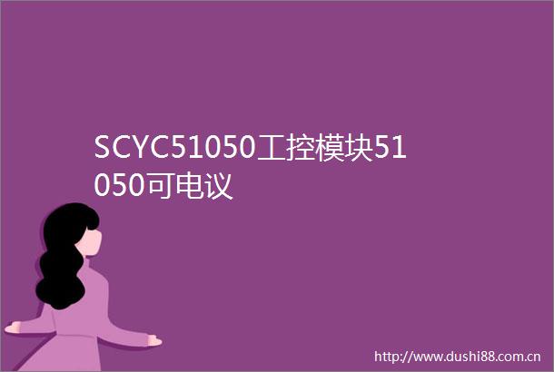SCYC51050工控模块51050可电议