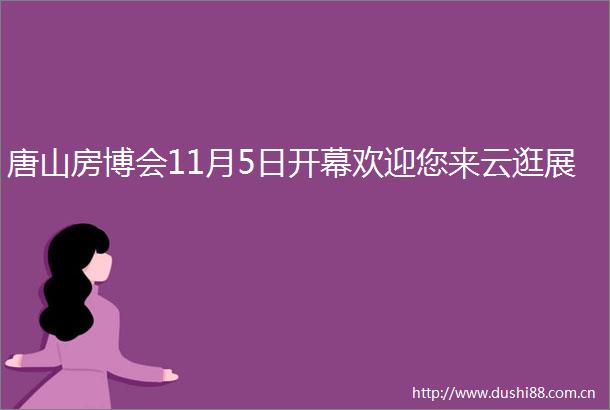 唐山房博会11月5日开幕欢迎您来云逛展
