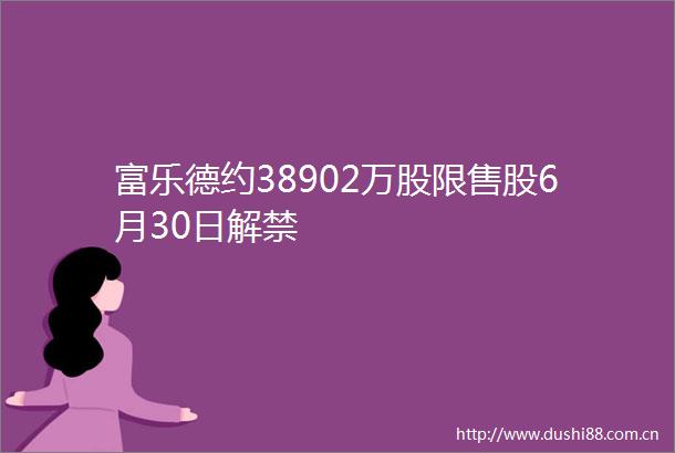 富乐德约38902万股限售股6月30日解禁