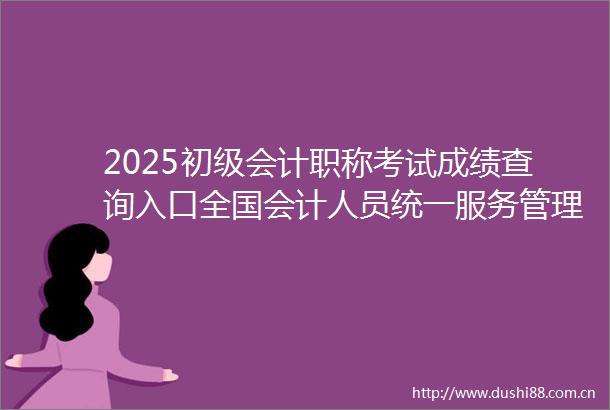 2025初级会计职称考试成绩查询入口全国会计人员统一服务管理平台