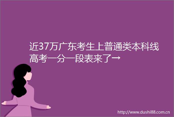 近37万广东考生上普通类本科线高考一分一段表来了→