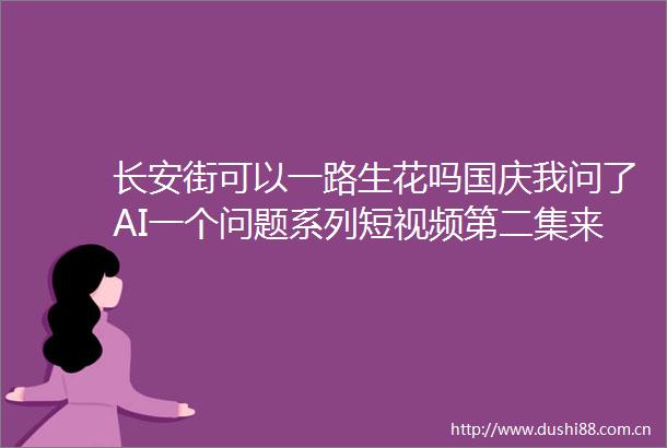 长安街可以一路生花吗国庆我问了AI一个问题系列短视频第二集来啦